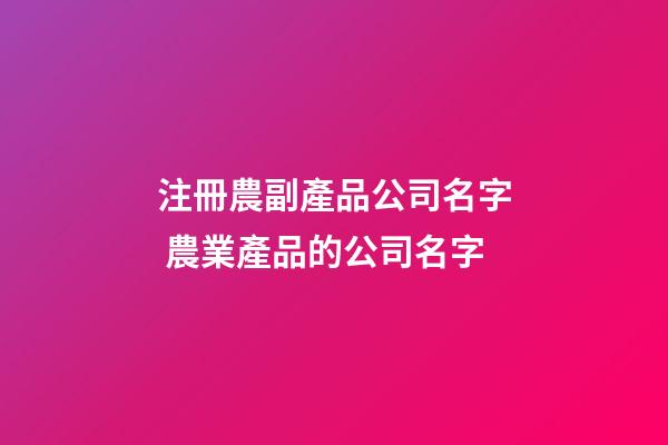 注冊農副產品公司名字 農業產品的公司名字